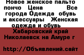 Новое женское пальто пончо › Цена ­ 2 500 - Все города Одежда, обувь и аксессуары » Женская одежда и обувь   . Хабаровский край,Николаевск-на-Амуре г.